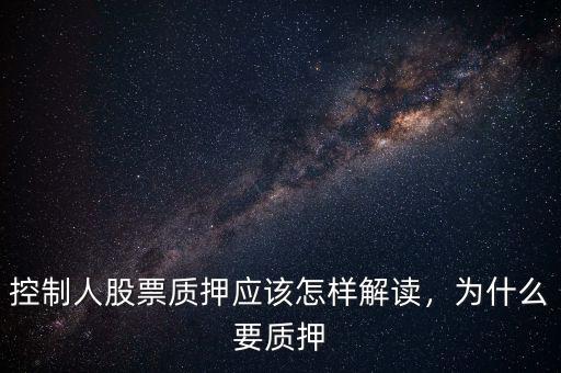 控制人股票質(zhì)押應(yīng)該怎樣解讀，為什么要質(zhì)押