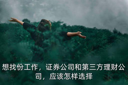 想找份工作，證券公司和第三方理財公司，應(yīng)該怎樣選擇