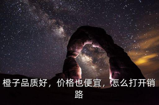 橙子品質(zhì)好，價(jià)格也便宜，怎么打開銷路