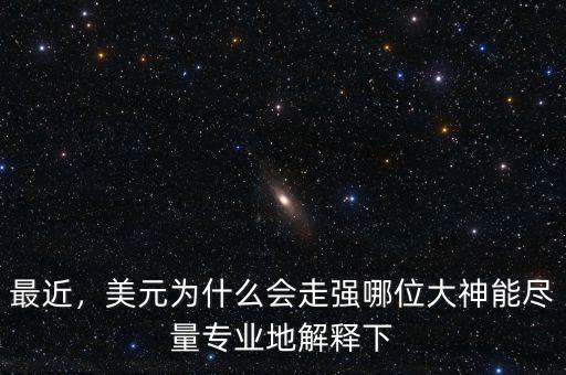 最近，美元為什么會(huì)走強(qiáng)哪位大神能盡量專業(yè)地解釋下