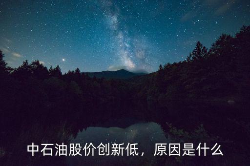 中石油股價(jià)創(chuàng)新低，原因是什么