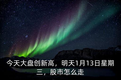 今天大盤創(chuàng)新高，明天1月13日星期三，股市怎么走