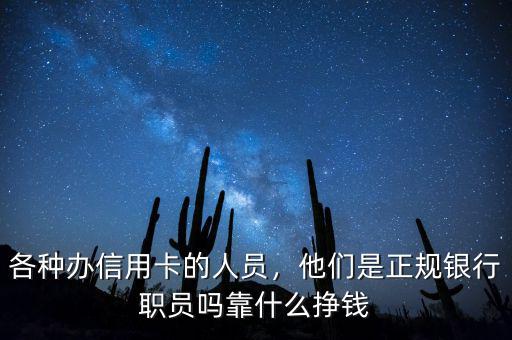 各種辦信用卡的人員，他們是正規(guī)銀行職員嗎靠什么掙錢
