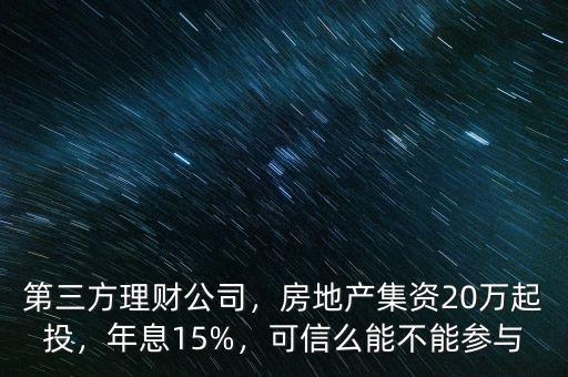第三方理財公司，房地產(chǎn)集資20萬起投，年息15%，可信么能不能參與