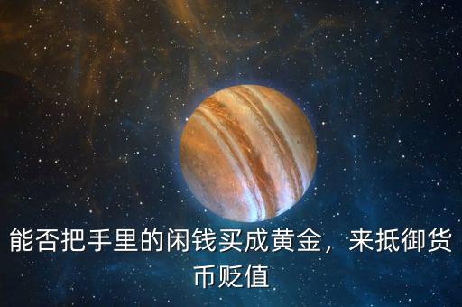 能否把手里的閑錢買成黃金，來抵御貨幣貶值