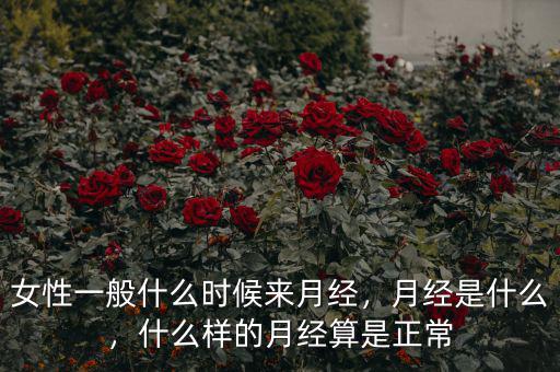 女性一般什么時候來月經(jīng)，月經(jīng)是什么，什么樣的月經(jīng)算是正常