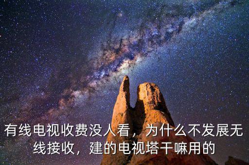 有線電視收費沒人看，為什么不發(fā)展無線接收，建的電視塔干嘛用的