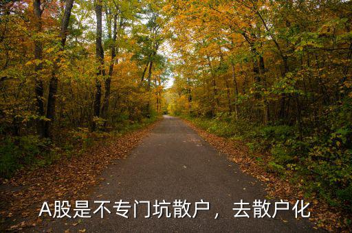 A股是不專門坑散戶，去散戶化