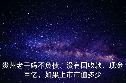 貴州老干媽不負(fù)債、沒有回收款、現(xiàn)金百億，如果上市市值多少