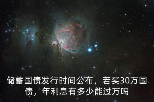 儲蓄國債發(fā)行時間公布，若買30萬國債，年利息有多少能過萬嗎