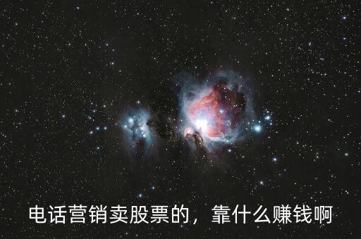 電話營銷賣股票的，靠什么賺錢啊