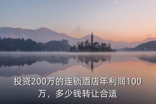 投資200萬(wàn)的連鎖酒店年利潤(rùn)100萬(wàn)，多少錢轉(zhuǎn)讓合適