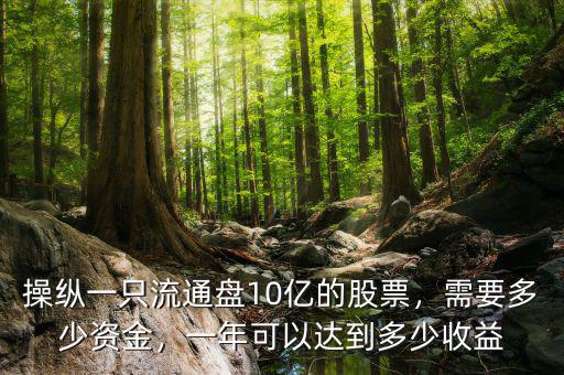 操縱一只流通盤10億的股票，需要多少資金，一年可以達(dá)到多少收益