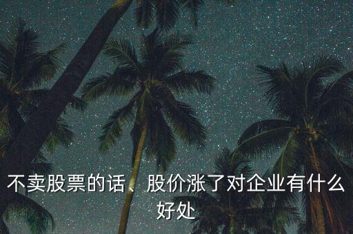 不賣股票的話、股價(jià)漲了對(duì)企業(yè)有什么好處