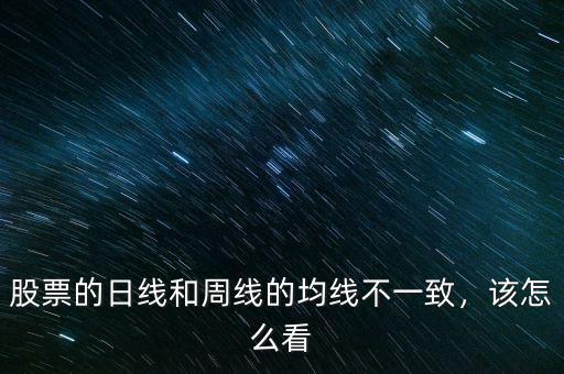 股票的日線和周線的均線不一致，該怎么看