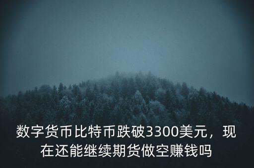數(shù)字貨幣比特幣跌破3300美元，現(xiàn)在還能繼續(xù)期貨做空賺錢嗎