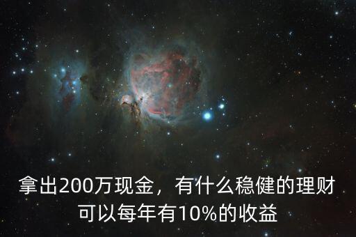 拿出200萬現(xiàn)金，有什么穩(wěn)健的理財可以每年有10%的收益