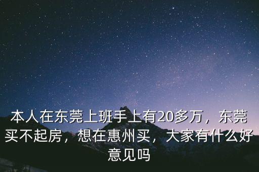 本人在東莞上班手上有20多萬(wàn)，東莞買不起房，想在惠州買，大家有什么好意見嗎