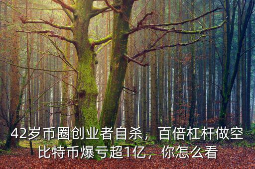 42歲幣圈創(chuàng)業(yè)者自殺，百倍杠桿做空比特幣爆虧超1億，你怎么看