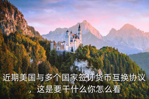 近期美國與多個(gè)國家簽訂貨幣互換協(xié)議，這是要干什么你怎么看