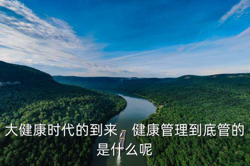 大健康時代的到來，健康管理到底管的是什么呢