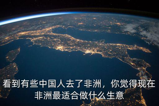 看到有些中國(guó)人去了非洲，你覺(jué)得現(xiàn)在非洲最適合做什么生意