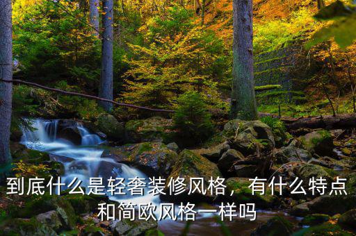 到底什么是輕奢裝修風(fēng)格，有什么特點(diǎn)和簡歐風(fēng)格一樣嗎