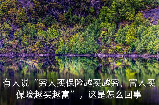 有人說“窮人買保險(xiǎn)越買越窮，富人買保險(xiǎn)越買越富”，這是怎么回事