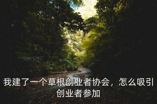 我建了一個草根創(chuàng)業(yè)者協(xié)會，怎么吸引創(chuàng)業(yè)者參加