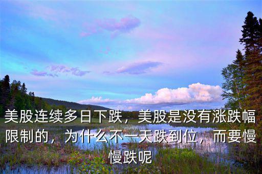 美股連續(xù)多日下跌，美股是沒有漲跌幅限制的，為什么不一天跌到位，而要慢慢跌呢