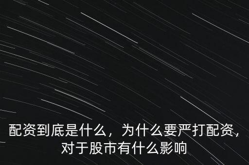 配資到底是什么，為什么要嚴打配資，對于股市有什么影響