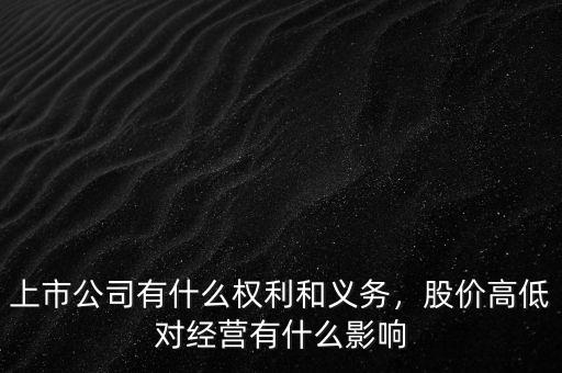 上市公司有什么權(quán)利和義務(wù)，股價(jià)高低對(duì)經(jīng)營(yíng)有什么影響