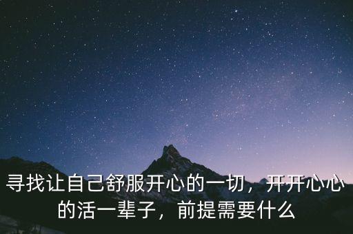 尋找讓自己舒服開心的一切，開開心心的活一輩子，前提需要什么