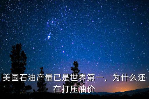 美國石油產(chǎn)量已是世界第一，為什么還在打壓油價(jià)