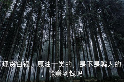 現(xiàn)貨白銀，原油一類的，是不是騙人的，能賺到錢嗎