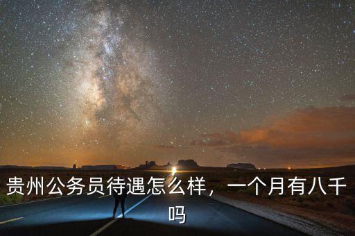 貴州公務(wù)員待遇怎么樣，一個月有八千嗎