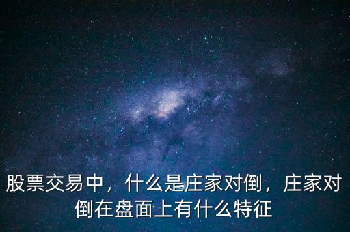 股票交易中，什么是莊家對倒，莊家對倒在盤面上有什么特征