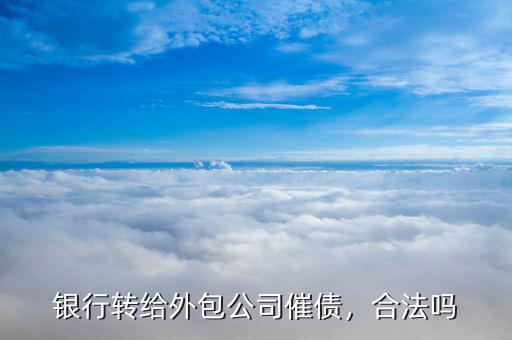 銀行轉(zhuǎn)給外包公司催債，合法嗎