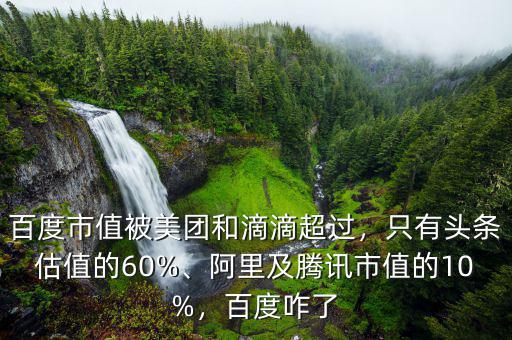 百度市值被美團(tuán)和滴滴超過，只有頭條估值的60%、阿里及騰訊市值的10%，百度咋了