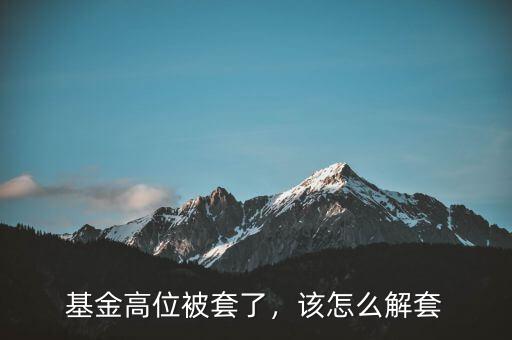 基金高位被套了，該怎么解套