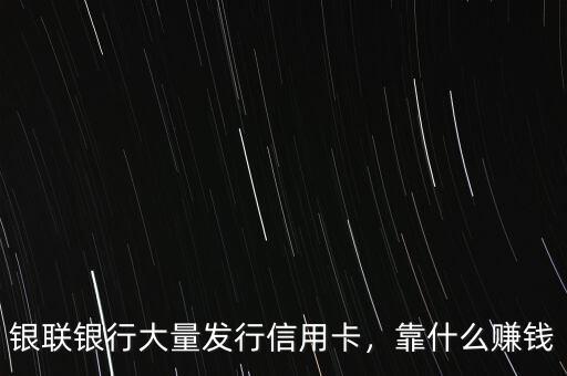 銀聯(lián)銀行大量發(fā)行信用卡，靠什么賺錢(qián)