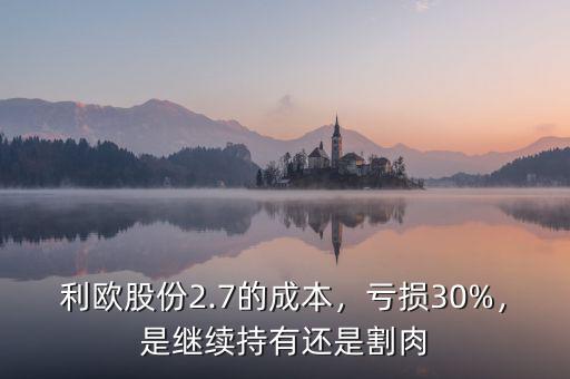 利歐股份2.7的成本，虧損30%，是繼續(xù)持有還是割肉