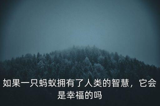 如果一只螞蟻擁有了人類的智慧，它會(huì)是幸福的嗎