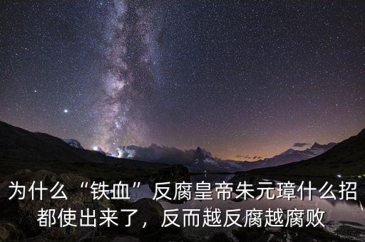 為什么“鐵血”反腐皇帝朱元璋什么招都使出來了，反而越反腐越腐敗