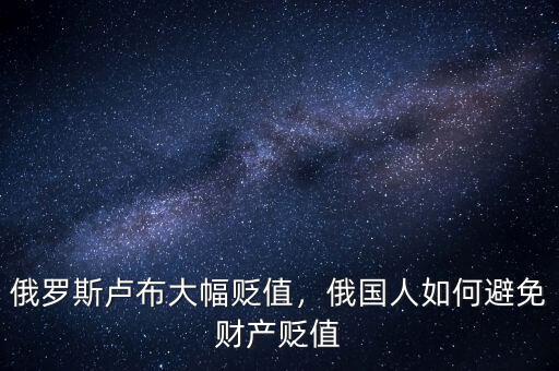 俄羅斯盧布大幅貶值，俄國人如何避免財產(chǎn)貶值