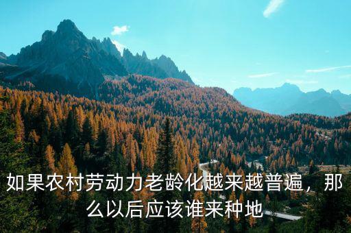 如果農(nóng)村勞動力老齡化越來越普遍，那么以后應(yīng)該誰來種地