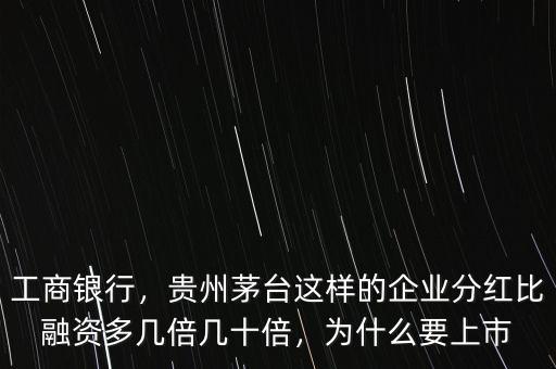工商銀行，貴州茅臺這樣的企業(yè)分紅比融資多幾倍幾十倍，為什么要上市
