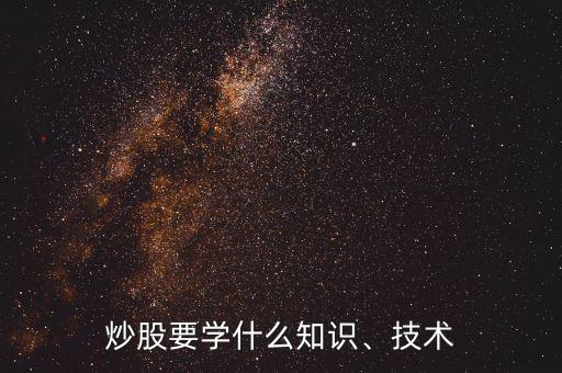 炒股要學(xué)什么知識(shí)、技術(shù)