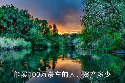 能買100萬豪車的人，資產(chǎn)多少