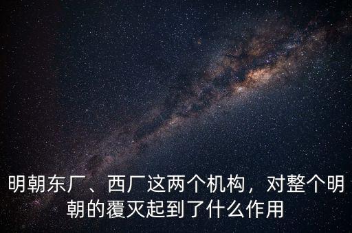 明朝東廠、西廠這兩個機構(gòu)，對整個明朝的覆滅起到了什么作用